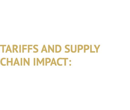 TARIFFS AND SUPPLY CHAIN IMPACT: