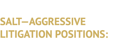 SALT—AGGRESSIVE LITIGATION POSITIONS: