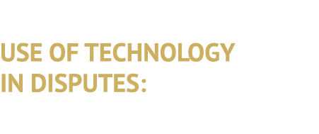 USE OF TECHNOLOGY IN DISPUTES: 