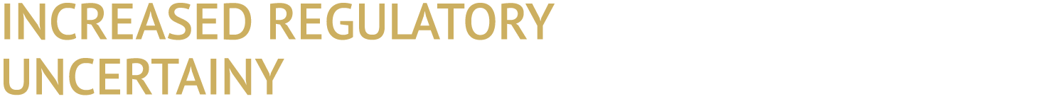 INCREASED REGULATORY UNCERTAINY
