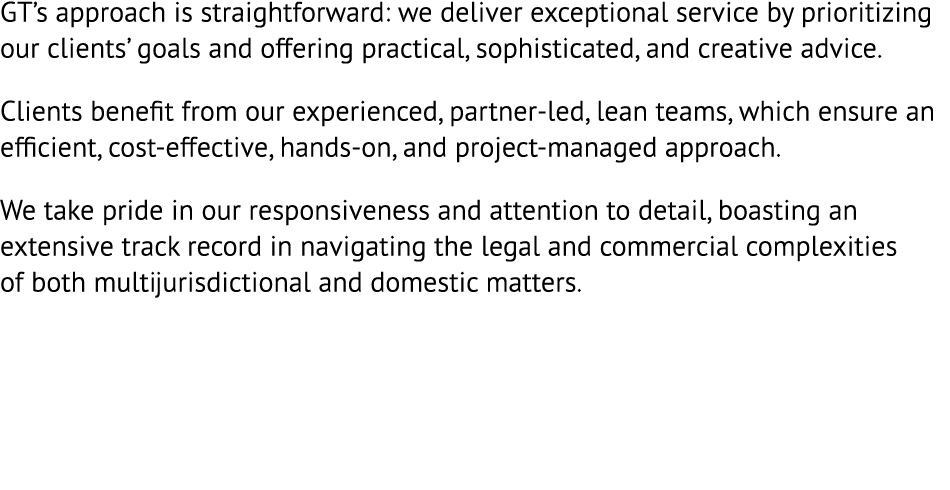 GT’s approach is straightforward: we deliver exceptional service by prioritizing our clients’ goals and offering prac...