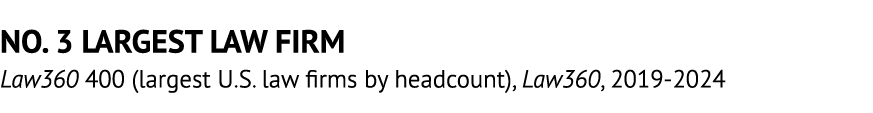 NO. 3 LARGEST LAW FIRM Law360 400 (largest U.S. law firms by headcount), Law360, 2019 2024