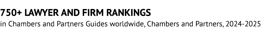 750+ LAWYER AND FIRM RANKINGS in Chambers and Partners Guides worldwide, Chambers and Partners, 2024 2025