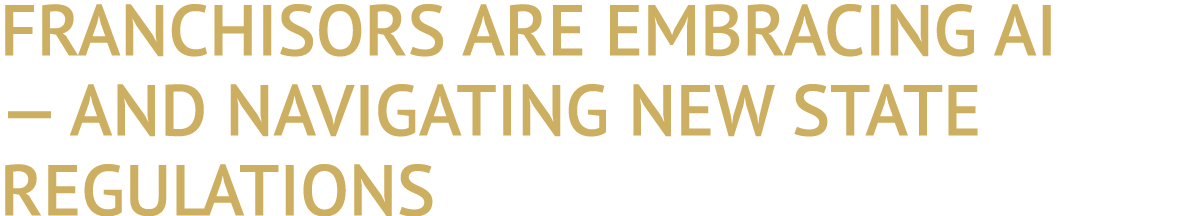 FRANCHISORS ARE EMBRACING AI — AND NAVIGATING NEW STATE REGULATIONS