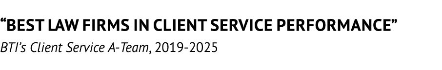 “Best Law Firms in Client Service Performance” BTI’s Client Service A Team, 2019 2025