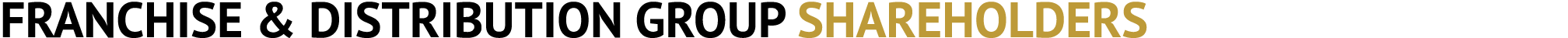 FRANCHISE & DISTRIBUTION GROUP SHAREHOLDERS
