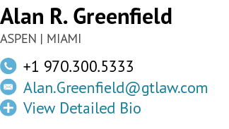 Alan R. Greenfield ASPEN | MIAMI,￼,+1 970.300.5333 ,￼,Alan.Greenfield@gtlaw.com ,￼,View Detailed Bio