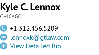 Kyle C. Lennox CHICAGO,￼,+1 312.456.5209,￼,lennoxk@gtlaw.com ,￼,View Detailed Bio