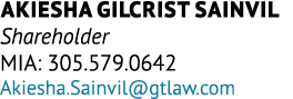 Akiesha Gilcrist Sainvil Shareholder MIA: 305.579.0642 Akiesha.Sainvil@gtlaw.com