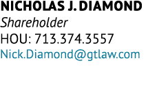 Nicholas J. Diamond Shareholder HOU: 713.374.3557 Nick.Diamond@gtlaw.com
