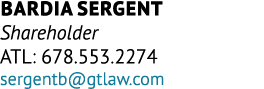 Bardia Sergent Shareholder ATL: 678.553.2274 sergentb@gtlaw.com