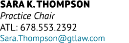 Sara K. Thompson Practice Chair ATL: 678.553.2392 Sara.Thompson@gtlaw.com