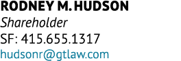 Rodney M. Hudson Shareholder SF: 415.655.1317 hudsonr@gtlaw.com