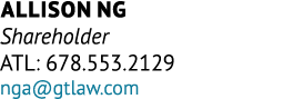 Allison Ng Shareholder ATL: 678.553.2129 nga@gtlaw.com