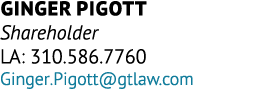 Ginger Pigott Shareholder LA: 310.586.7760 Ginger.Pigott@gtlaw.com