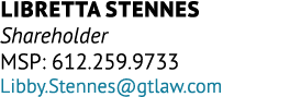 Libretta Stennes Shareholder MSP: 612.259.9733 Libby.Stennes@gtlaw.com